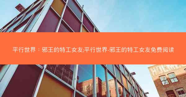 平行世界：邪王的特工女友;平行世界-邪王的特工女友免费阅读