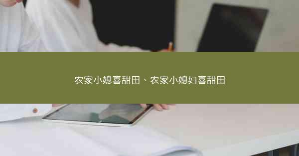 农家小媳喜甜田、农家小媳妇喜甜田