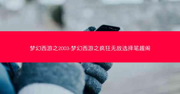 梦幻西游之2003-梦幻西游之疯狂无敌选择笔趣阁