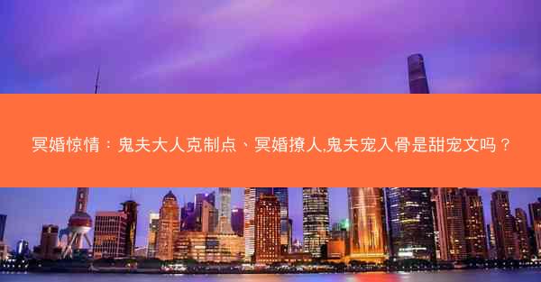 冥婚惊情：鬼夫大人克制点、冥婚撩人,鬼夫宠入骨是甜宠文吗？