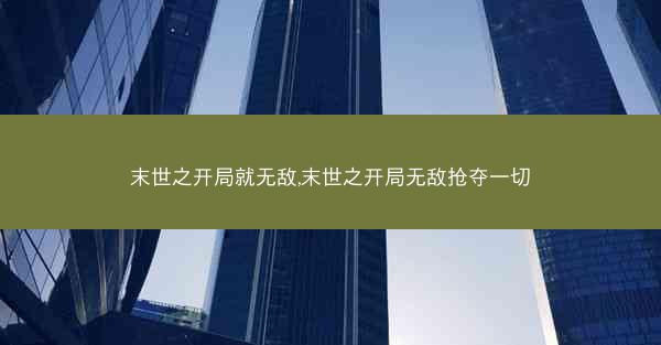 末世之开局就无敌,末世之开局无敌抢夺一切