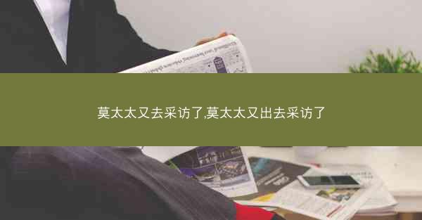 莫太太又去采访了,莫太太又出去采访了