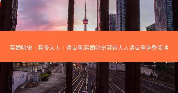 冥婚暗宠：冥帝大人，请自重,冥婚暗宠冥帝大人请自重免费阅读
