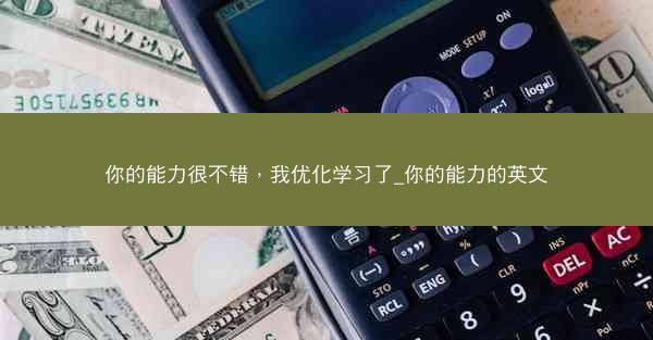 你的能力很不错，我优化学习了_你的能力的英文
