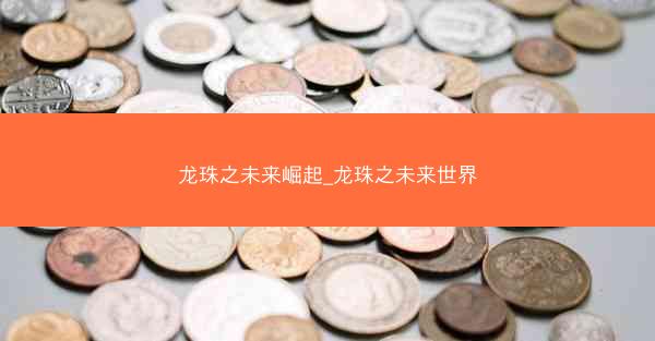 龙珠之未来崛起_龙珠之未来世界