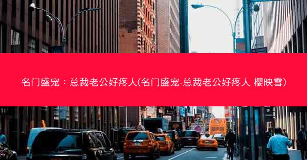 名门盛宠：总裁老公好疼人(名门盛宠-总裁老公好疼人 樱映雪)