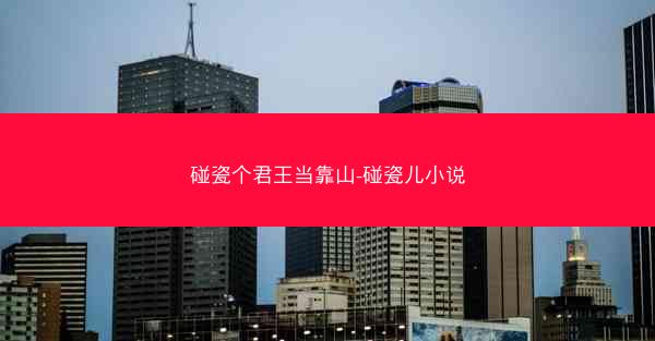 碰瓷个君王当靠山-碰瓷儿小说