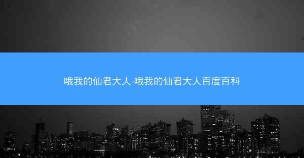 哦我的仙君大人-哦我的仙君大人百度百科