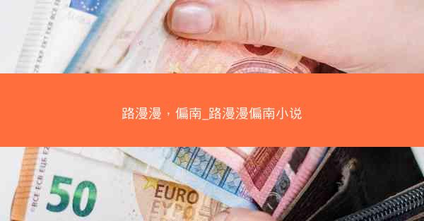 路漫漫，偏南_路漫漫偏南小说