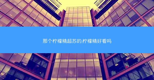 那个柠檬精超苏的;柠檬精好看吗
