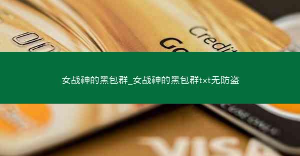 女战神的黑包群_女战神的黑包群txt无防盗