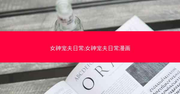 女神宠夫日常;女神宠夫日常漫画
