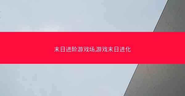 末日进阶游戏场,游戏末日进化