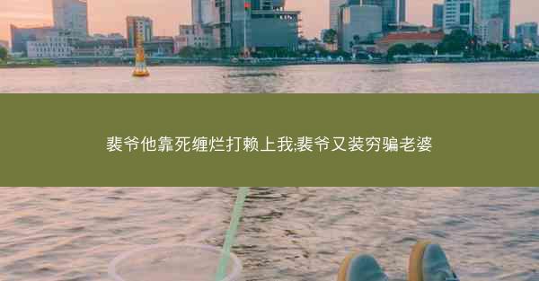 裴爷他靠死缠烂打赖上我;裴爷又装穷骗老婆