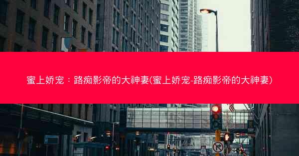 蜜上娇宠：路痴影帝的大神妻(蜜上娇宠-路痴影帝的大神妻)