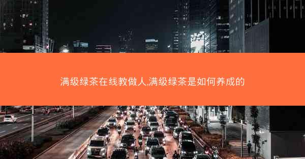满级绿茶在线教做人,满级绿茶是如何养成的