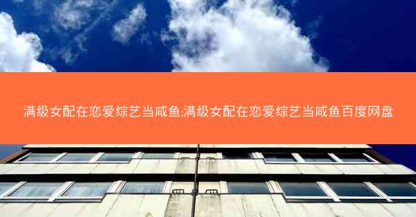 满级女配在恋爱综艺当咸鱼;满级女配在恋爱综艺当咸鱼百度网盘