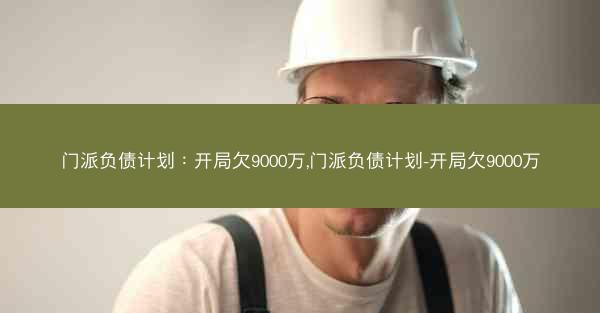 门派负债计划：开局欠9000万,门派负债计划-开局欠9000万