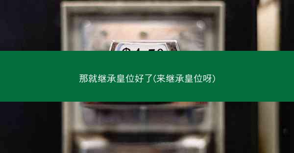 那就继承皇位好了(来继承皇位呀)