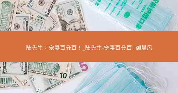 陆先生：宠妻百分百！_陆先生-宠妻百分百! 御晨风