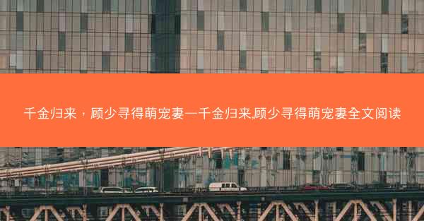 千金归来，顾少寻得萌宠妻—千金归来,顾少寻得萌宠妻全文阅读