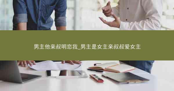 男主他亲叔明恋我_男主是女主亲叔叔爱女主