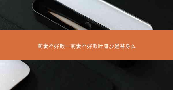 萌妻不好欺—萌妻不好欺叶流沙是替身么