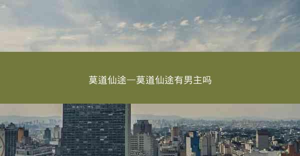 莫道仙途—莫道仙途有男主吗
