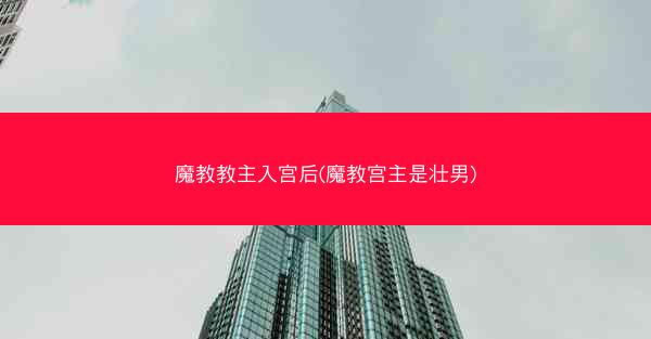 魔教教主入宫后(魔教宫主是壮男)