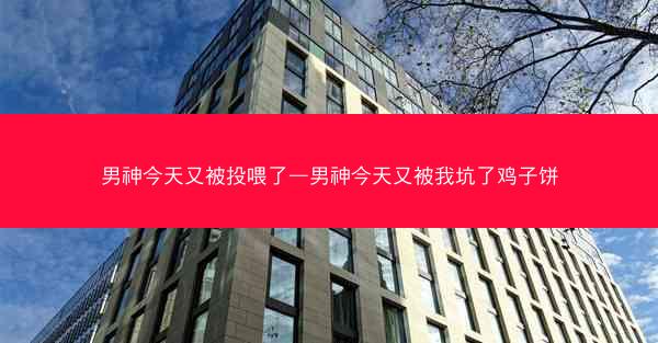 男神今天又被投喂了—男神今天又被我坑了鸡子饼