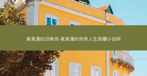 某美漫的召唤师-某美漫的传奇人生苗疆小说网