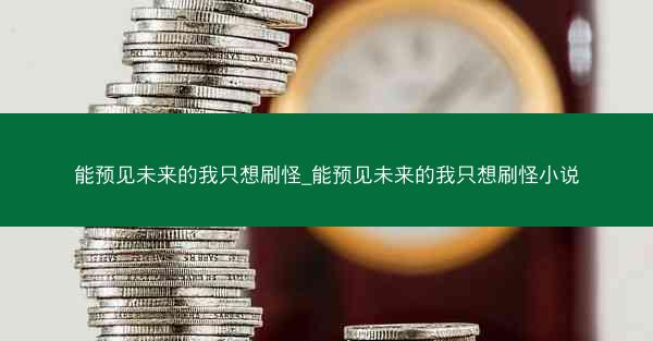 能预见未来的我只想刷怪_能预见未来的我只想刷怪小说