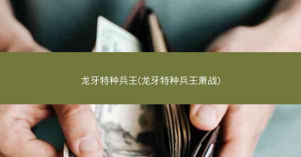 龙牙特种兵王(龙牙特种兵王萧战)