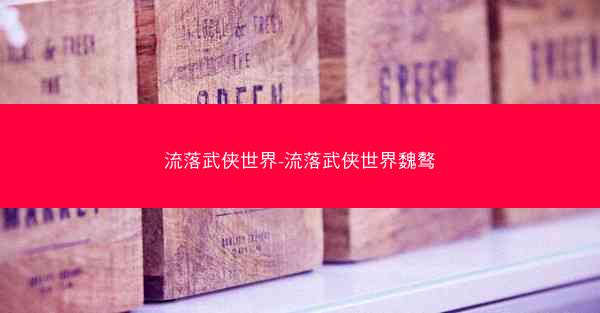 流落武侠世界-流落武侠世界魏骜