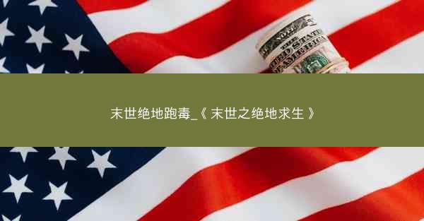 末世绝地跑毒_《末世之绝地求生》