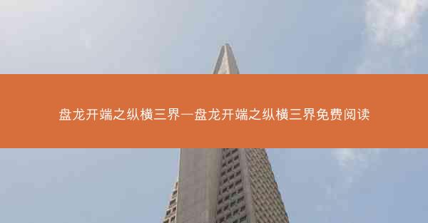 盘龙开端之纵横三界—盘龙开端之纵横三界免费阅读