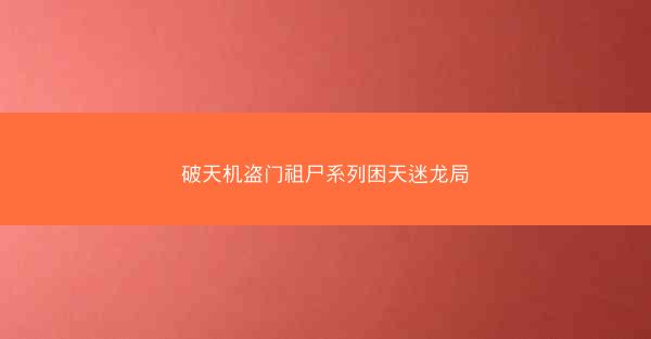 破天机盗门祖尸系列困天迷龙局