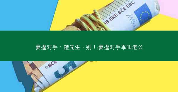 妻逢对手：楚先生，别！;妻逢对手乖叫老公