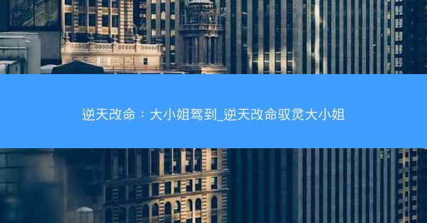 逆天改命：大小姐驾到_逆天改命驭灵大小姐
