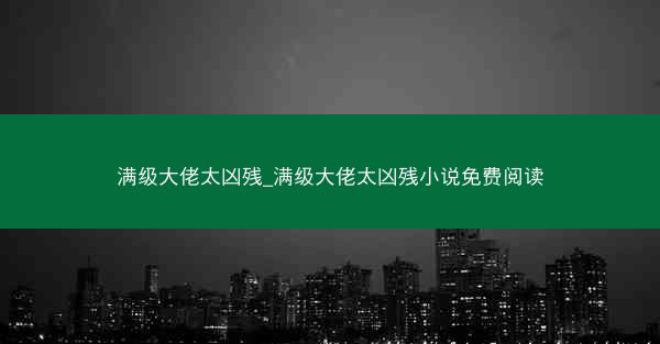 满级大佬太凶残_满级大佬太凶残小说免费阅读