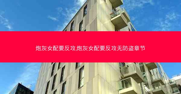 炮灰女配要反攻,炮灰女配要反攻无防盗章节