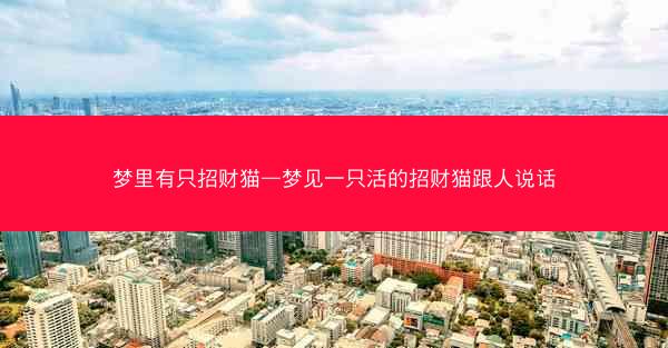 梦里有只招财猫—梦见一只活的招财猫跟人说话
