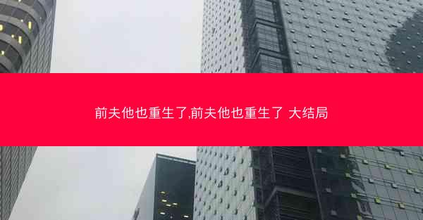 前夫他也重生了,前夫他也重生了 大结局