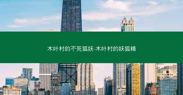 木叶村的不死狐妖-木叶村的妖狐精 木叶村的不死狐妖-木叶村的妖狐精