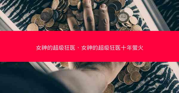 女神的超级狂医、女神的超级狂医十年萤火