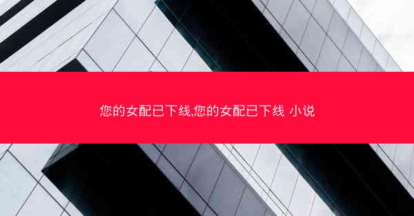 您的女配已下线,您的女配已下线 小说