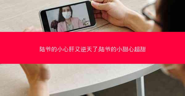 陆爷的小心肝又逆天了;陆爷的小甜心超甜