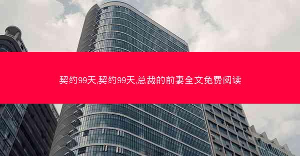 契约99天,契约99天,总裁的前妻全文免费阅读
