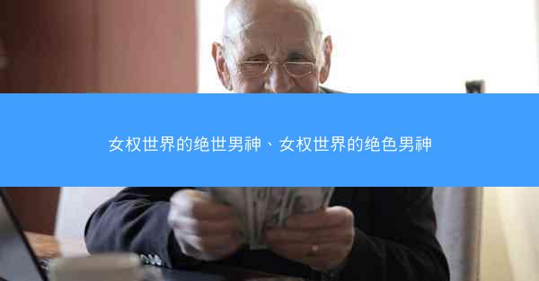女权世界的绝世男神、女权世界的绝色男神
