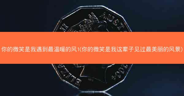 你的微笑是我遇到最温暖的风1(你的微笑是我这辈子见过最美丽的风景)
